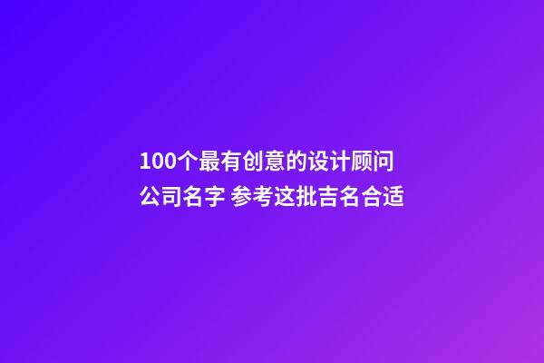 100个最有创意的设计顾问公司名字 参考这批吉名合适-第1张-公司起名-玄机派